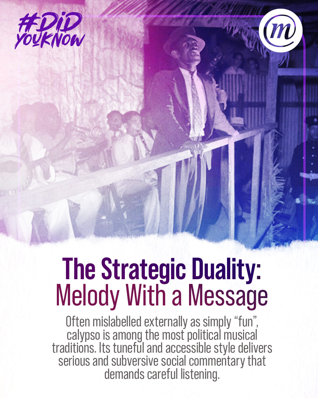 DYK CMS Calypso 2 #DidYouKnow The Strategic Duality: Melody With a Message Often mislabelled externally as simply "ụn", calypso is among the most political musical traditions. Its tuneful and accessible style delivers serious and subversive social commentary that demands careful listening.