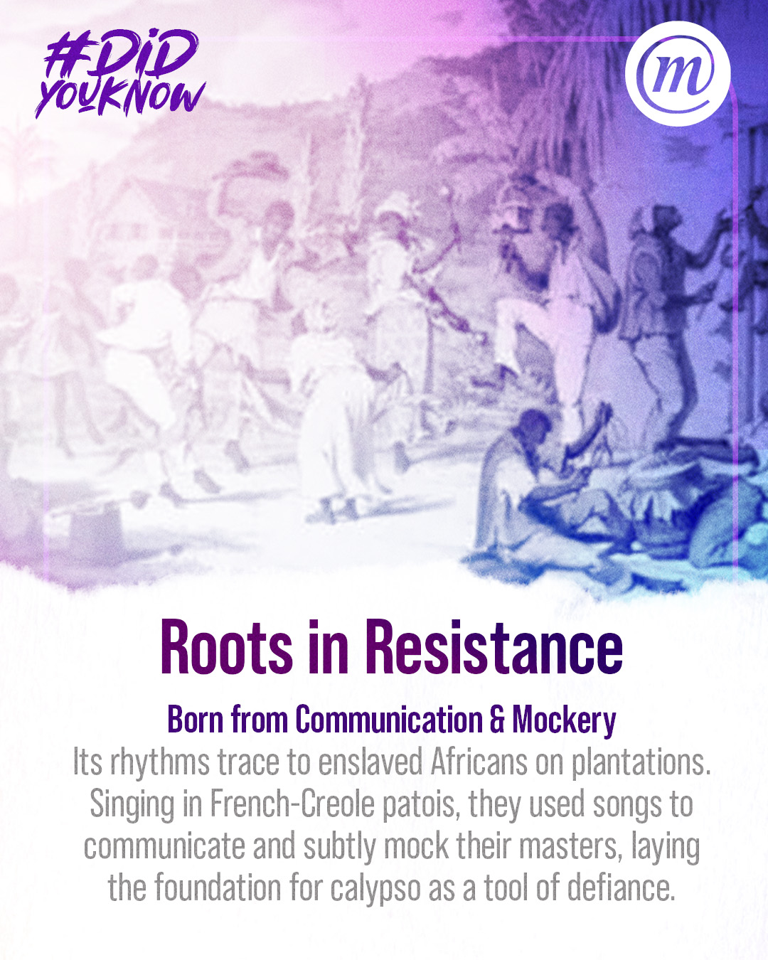 DYK CMS Calypso 3 #DidYouKnow Roots in Resistance Born from Communication & Mockery Its rhythms trace to enslaved Africans on platnations. SInging in French-Creole patois, they used songs to communicate and subtly mock their maters, laying the foundation for calypso as a tool of defiance.